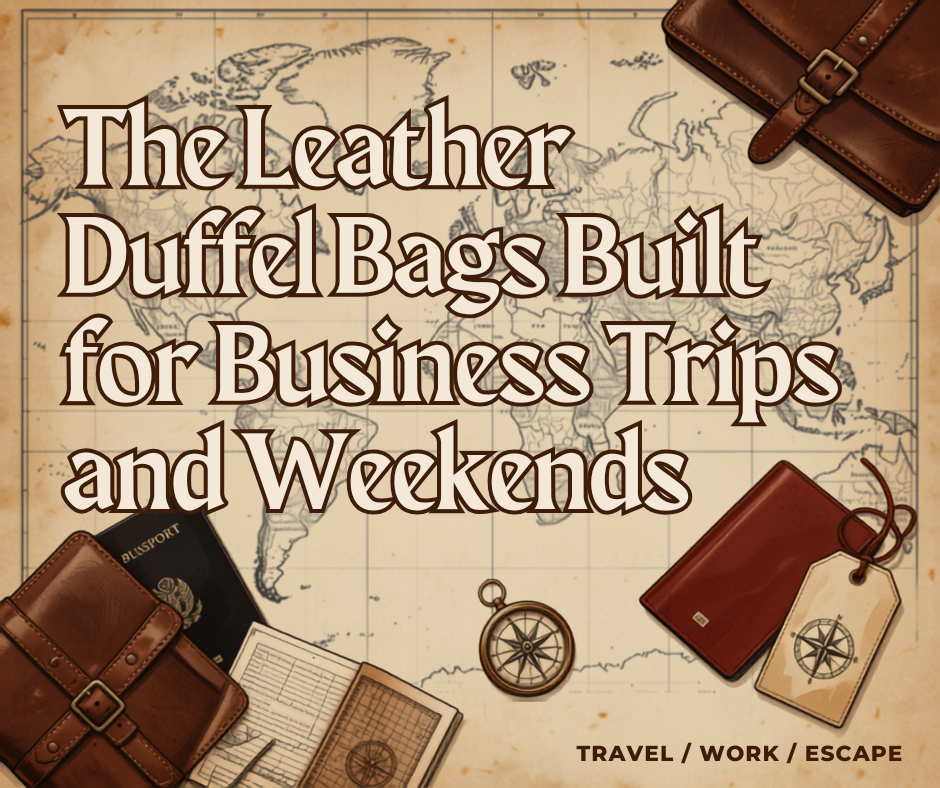 The Leather Duffel Bags Built for Business Trips and Weekends